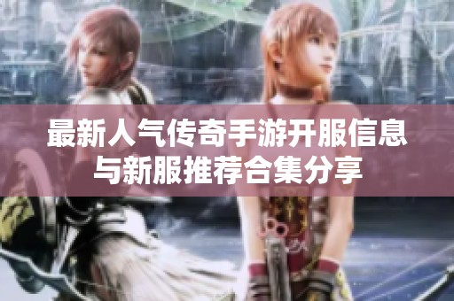 最新人气传奇手游开服信息与新服推荐合集分享