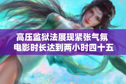 高压监狱法展现紧张气氛 电影时长达到两小时四十五分钟