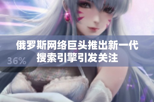 俄罗斯网络巨头推出新一代搜索引擎引发关注