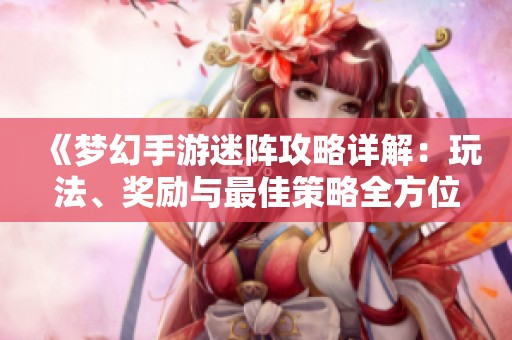 《梦幻手游迷阵攻略详解：玩法、奖励与最佳策略全方位解析》
