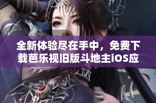全新体验尽在手中，免费下载芭乐视旧版斗地主iOS应用版