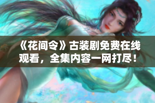 《花间令》古装剧免费在线观看，全集内容一网打尽！