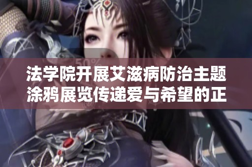 法学院开展艾滋病防治主题涂鸦展览传递爱与希望的正能量
