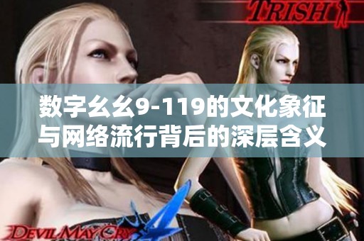 数字幺幺9-119的文化象征与网络流行背后的深层含义探究