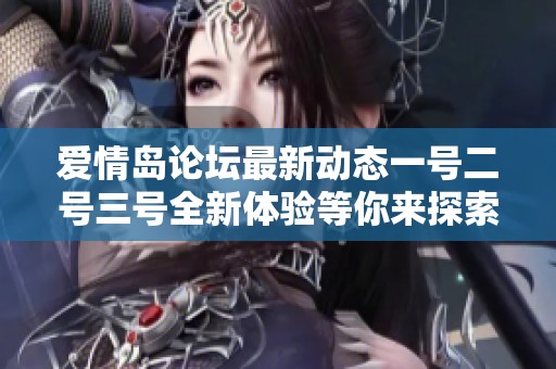 爱情岛论坛最新动态一号二号三号全新体验等你来探索