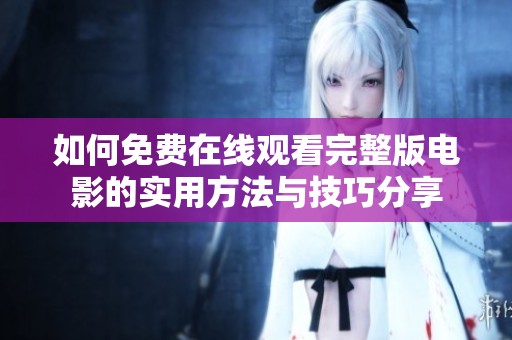 如何免费在线观看完整版电影的实用方法与技巧分享