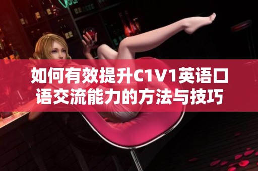 如何有效提升C1V1英语口语交流能力的方法与技巧