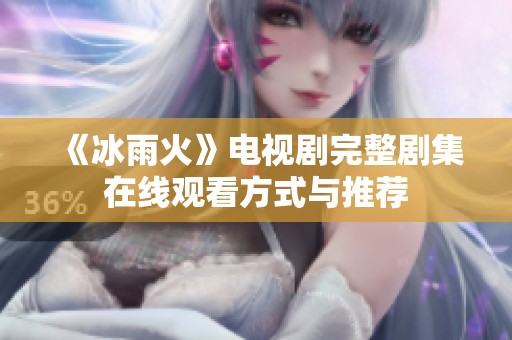 《冰雨火》电视剧完整剧集在线观看方式与推荐