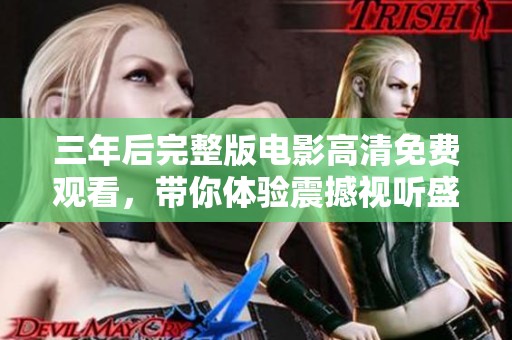 三年后完整版电影高清免费观看，带你体验震撼视听盛宴