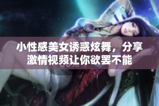 小性感美女诱惑炫舞，分享激情视频让你欲罢不能