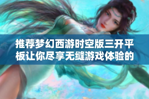 推荐梦幻西游时空版三开平板让你尽享无缝游戏体验的完美选择