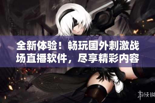 全新体验！畅玩国外刺激战场直播软件，尽享精彩内容分享