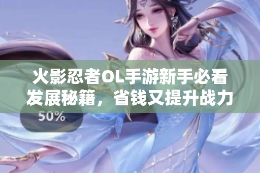 火影忍者OL手游新手必看发展秘籍，省钱又提升战力的攻略分享