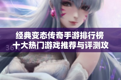 经典变态传奇手游排行榜 十大热门游戏推荐与评测攻略