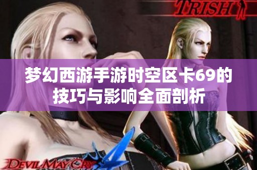 梦幻西游手游时空区卡69的技巧与影响全面剖析