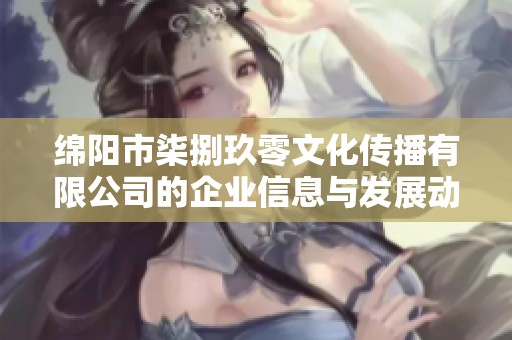 绵阳市柒捌玖零文化传播有限公司的企业信息与发展动态探析