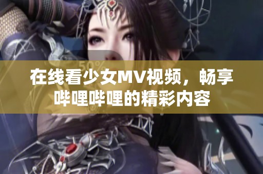 在线看少女MV视频，畅享哔哩哔哩的精彩内容