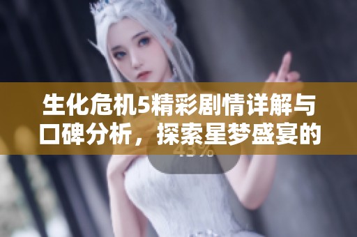 生化危机5精彩剧情详解与口碑分析，探索星梦盛宴的魅力与新玩法