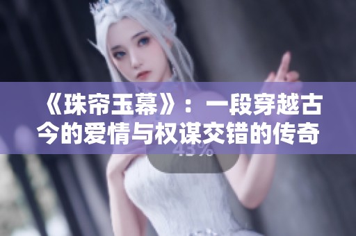 《珠帘玉幕》：一段穿越古今的爱情与权谋交错的传奇故事