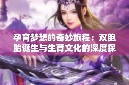 孕育梦想的奇妙旅程：双胞胎诞生与生育文化的深度探索