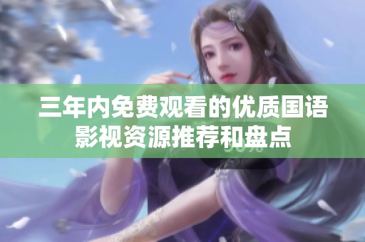 三年内免费观看的优质国语影视资源推荐和盘点
