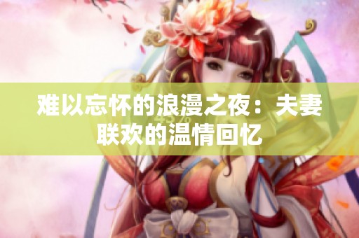 难以忘怀的浪漫之夜：夫妻联欢的温情回忆