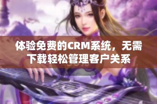 体验免费的CRM系统，无需下载轻松管理客户关系