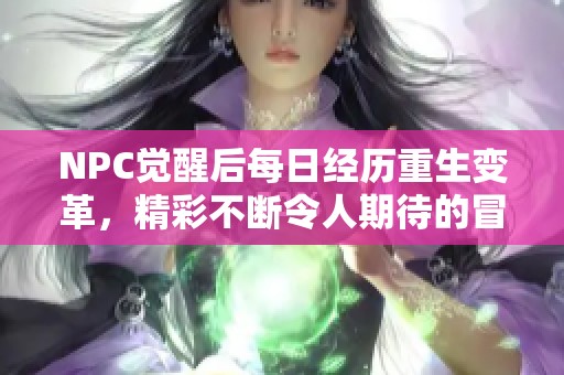 NPC觉醒后每日经历重生变革，精彩不断令人期待的冒险之旅