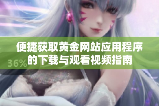 便捷获取黄金网站应用程序的下载与观看视频指南