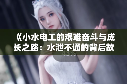 《小水电工的艰难奋斗与成长之路：水泄不通的背后故事》