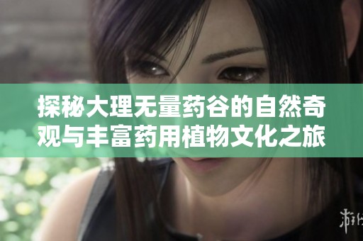 探秘大理无量药谷的自然奇观与丰富药用植物文化之旅