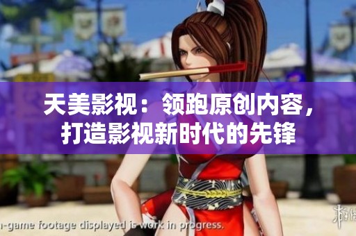 天美影视：领跑原创内容，打造影视新时代的先锋
