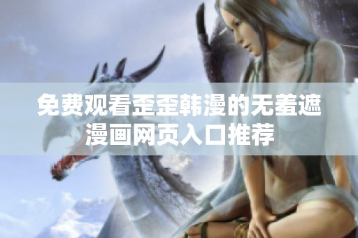 免费观看歪歪韩漫的无羞遮漫画网页入口推荐
