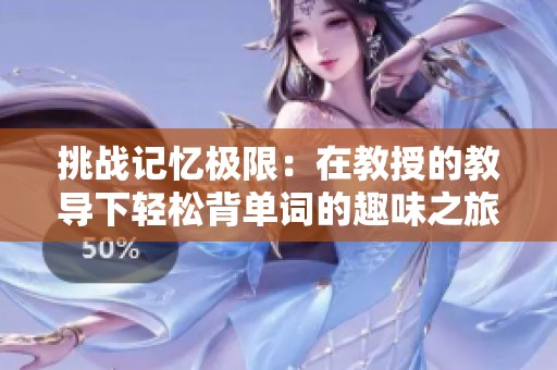 挑战记忆极限：在教授的教导下轻松背单词的趣味之旅