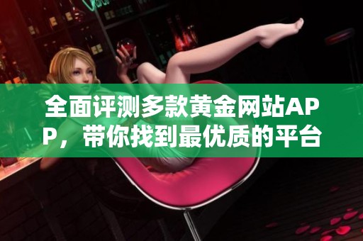 全面评测多款黄金网站APP，带你找到最优质的平台选项