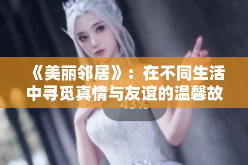 《美丽邻居》：在不同生活中寻觅真情与友谊的温馨故事