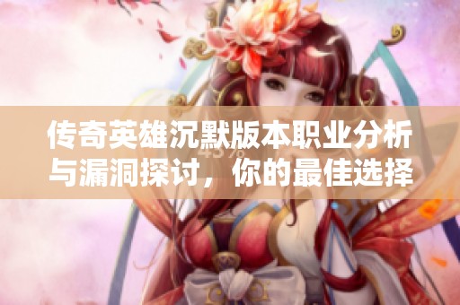 传奇英雄沉默版本职业分析与漏洞探讨，你的最佳选择是什么？
