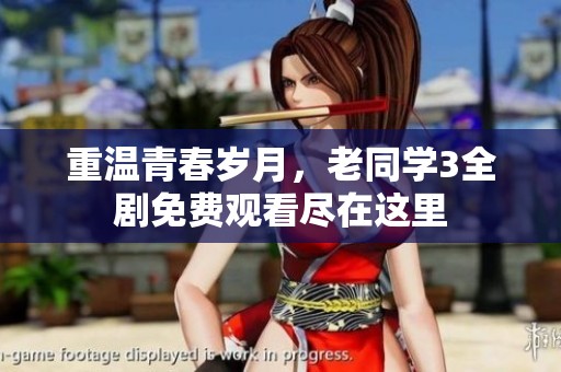 重温青春岁月，老同学3全剧免费观看尽在这里