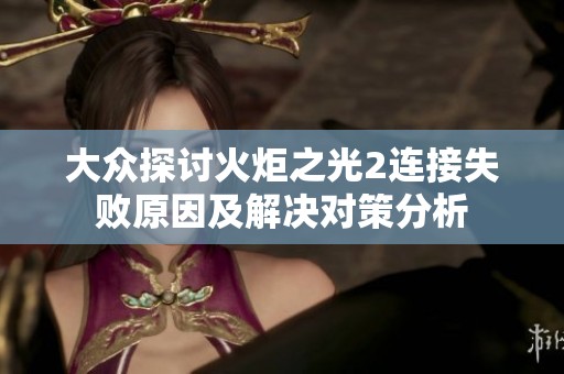 大众探讨火炬之光2连接失败原因及解决对策分析