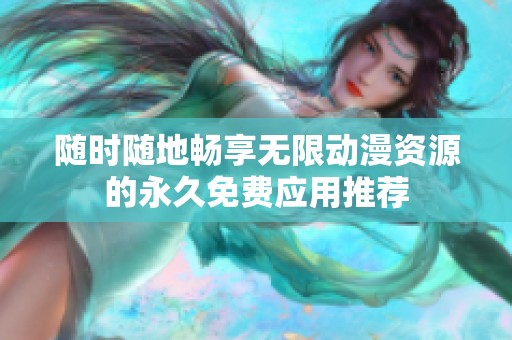 随时随地畅享无限动漫资源的永久免费应用推荐