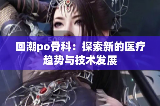 回潮po骨科：探索新的医疗趋势与技术发展