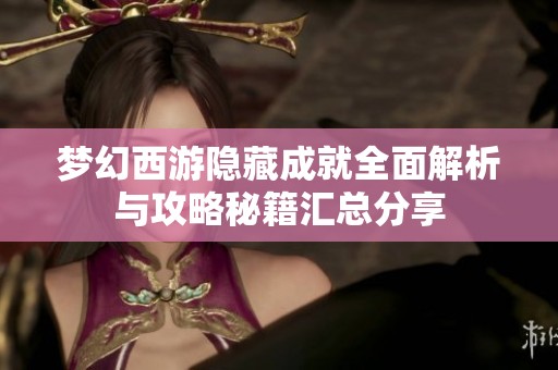 梦幻西游隐藏成就全面解析与攻略秘籍汇总分享