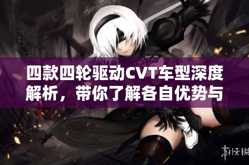 四款四轮驱动CVT车型深度解析，带你了解各自优势与性能表现