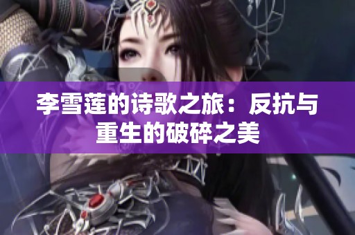 李雪莲的诗歌之旅：反抗与重生的破碎之美