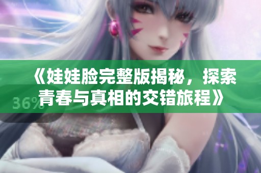 《娃娃脸完整版揭秘，探索青春与真相的交错旅程》