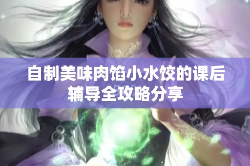 自制美味肉馅小水饺的课后辅导全攻略分享
