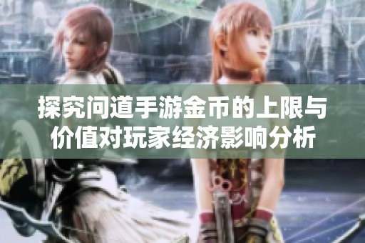 探究问道手游金币的上限与价值对玩家经济影响分析