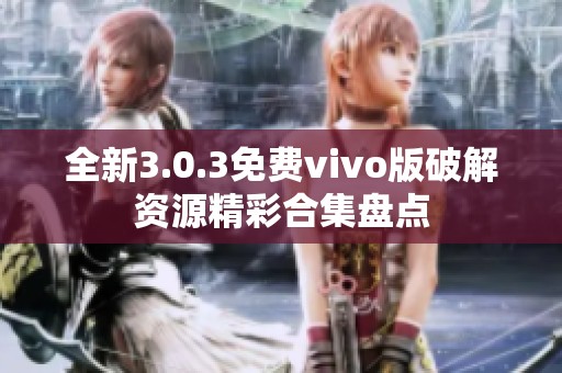 全新3.0.3免费vivo版破解资源精彩合集盘点