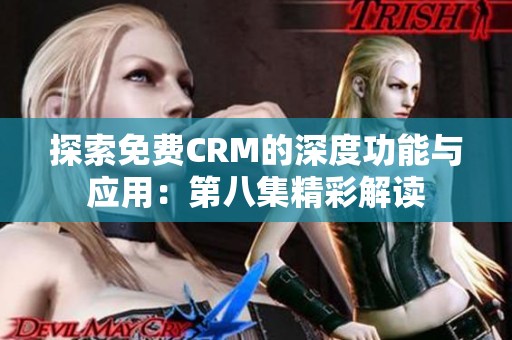 探索免费CRM的深度功能与应用：第八集精彩解读