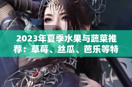 2023年夏季水果与蔬菜推荐：草莓、丝瓜、芭乐等特色搭配